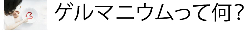 ゲルマニウムのお話し